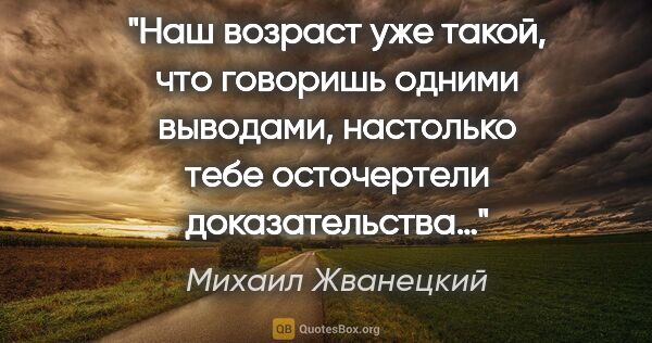 Михаил Жванецкий цитата: "Наш возраст уже такой, что говоришь одними выводами, настолько..."