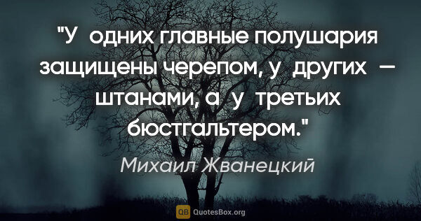 Михаил Жванецкий цитата: "У одних главные полушария защищены черепом, у других —..."