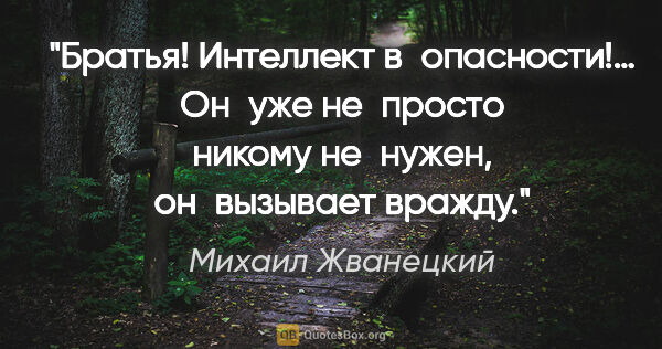 Михаил Жванецкий цитата: "Братья! Интеллект в опасности!…
Он уже не просто никому..."