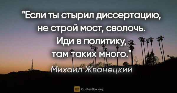 Михаил Жванецкий цитата: "«Если ты стырил диссертацию, не строй мост, сволочь. Иди в..."