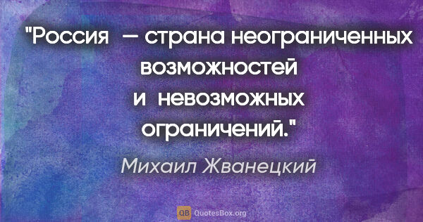 Михаил Жванецкий цитата: "Россия — страна неограниченных возможностей и невозможных..."