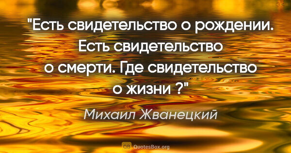 Михаил Жванецкий цитата: "Есть свидетельство о рождении. Есть свидетельство о смерти...."