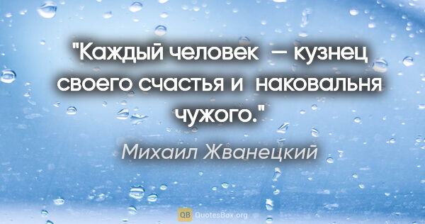 Михаил Жванецкий цитата: "Каждый человек — кузнец своего счастья и наковальня чужого."