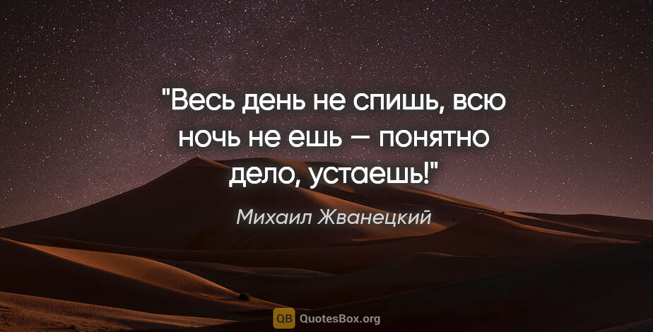 Михаил Жванецкий цитата: "Весь день не спишь, всю ночь не ешь — понятно дело, устаешь!"