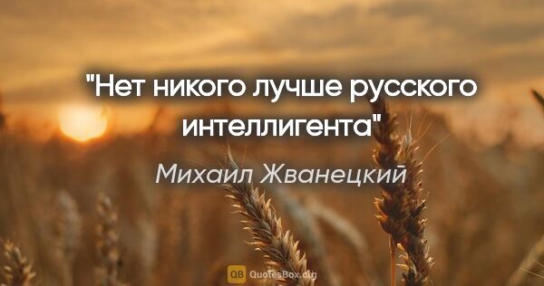 Михаил Жванецкий цитата: "Нет никого лучше русского интеллигента"