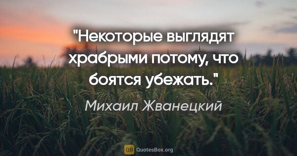 Михаил Жванецкий цитата: "Некоторые выглядят храбрыми потому, что боятся убежать."
