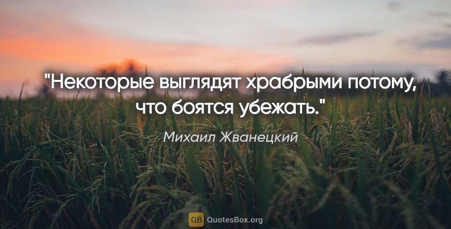 Михаил Жванецкий цитата: "Некоторые выглядят храбрыми потому, что боятся убежать."