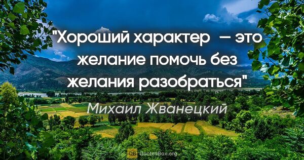 Михаил Жванецкий цитата: "Хороший характер — это желание помочь без желания разобраться"