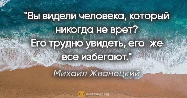 Михаил Жванецкий цитата: "Вы видели человека, который никогда не врет? Его трудно..."