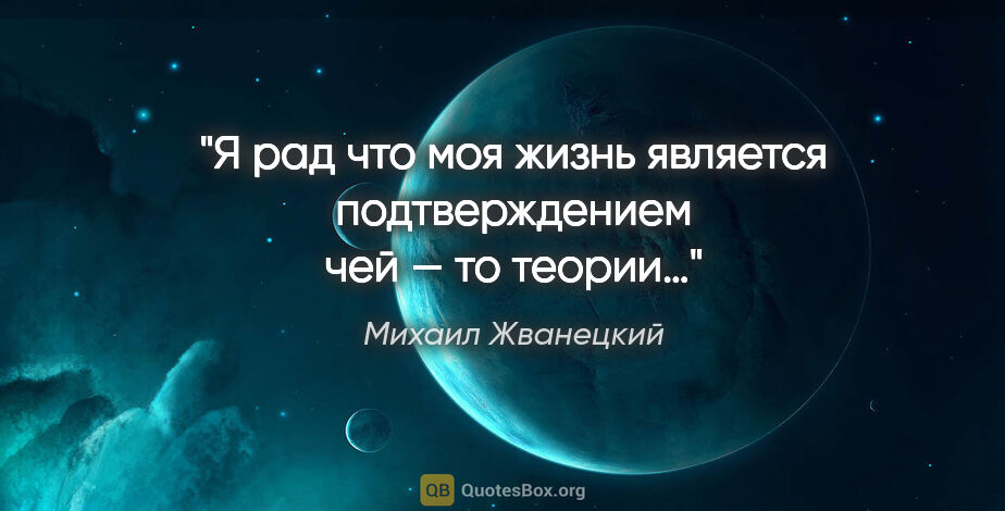 Михаил Жванецкий цитата: "Я рад что моя жизнь является подтверждением чей — то теории…"