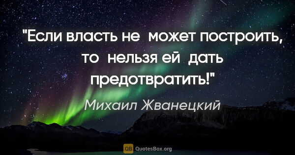 Михаил Жванецкий цитата: "Если власть не может построить, то нельзя ей дать предотвратить!"