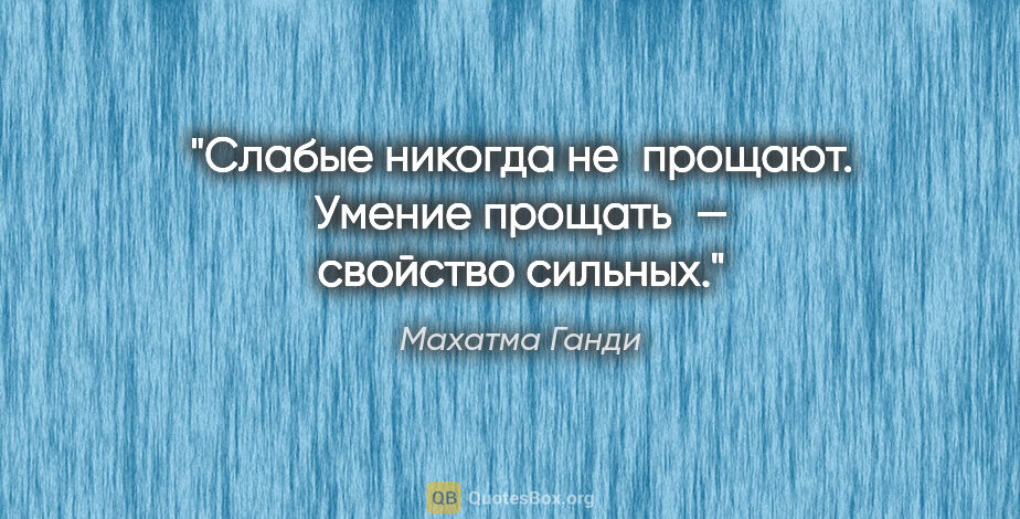 Махатма Ганди цитата: "Слабые никогда не прощают. Умение прощать — свойство сильных."