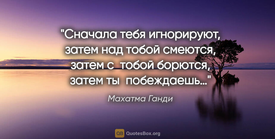 Махатма Ганди цитата: "Сначала тебя игнорируют, затем над тобой смеются, затем..."