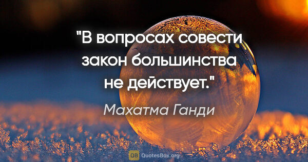 Махатма Ганди цитата: "В вопросах совести закон большинства не действует."