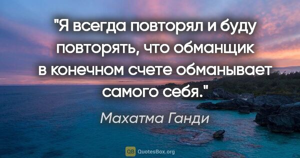 Махатма Ганди цитата: "Я всегда повторял и буду повторять, что обманщик в конечном..."