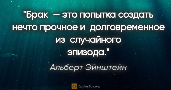 Альберт Эйнштейн цитата: "Брак — это попытка создать нечто прочное и долговременное..."