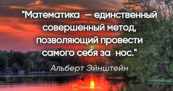 Альберт Эйнштейн цитата: "Математика — единственный совершенный метод, позволяющий..."