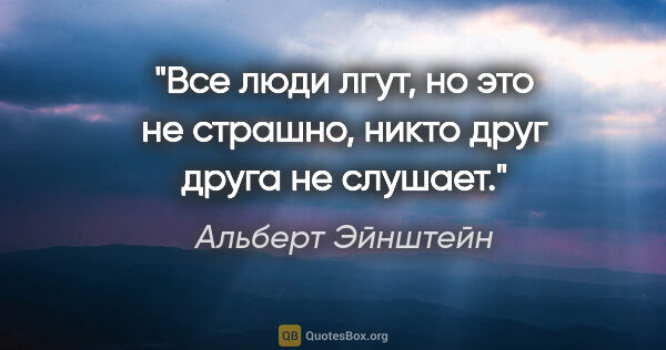 Альберт Эйнштейн цитата: "Все люди лгут, но это не страшно, никто друг друга не слушает."