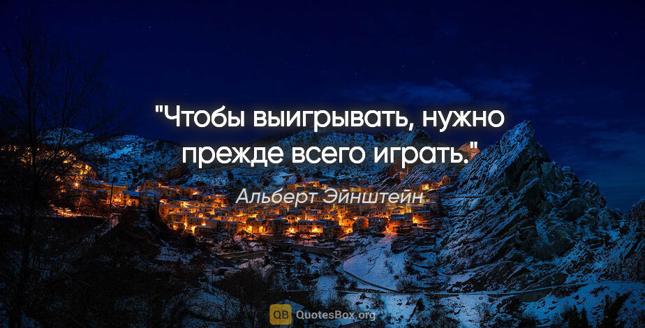 Альберт Эйнштейн цитата: "Чтобы выигрывать, нужно прежде всего играть."