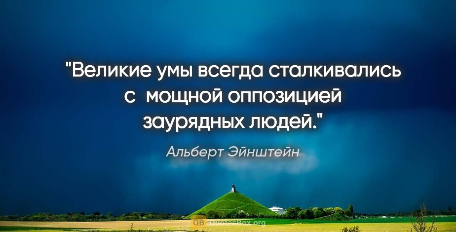 Альберт Эйнштейн цитата: "Великие умы всегда сталкивались с мощной оппозицией заурядных..."