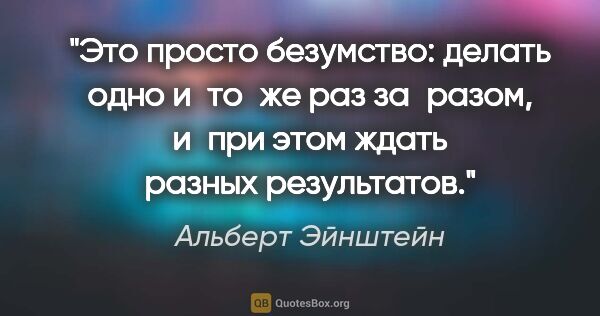 Альберт Эйнштейн цитата: "Это просто безумство: делать одно и то же раз за разом, и при..."