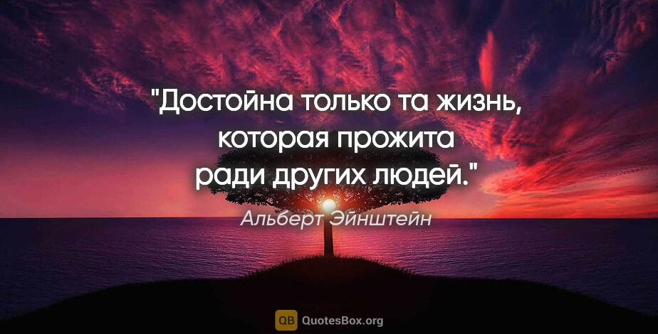 Альберт Эйнштейн цитата: "Достойна только та жизнь, которая прожита ради других людей."