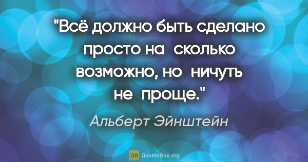 Альберт Эйнштейн цитата: "Всё должно быть сделано просто на сколько возможно, но ничуть..."