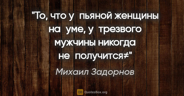Михаил Задорнов цитата: "То, что у пьяной женщины на уме, у трезвого мужчины никогда..."