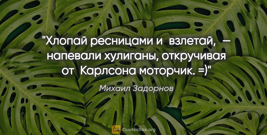 Михаил Задорнов цитата: "«Хлопай ресницами и взлетай», — напевали хулиганы, откручивая..."