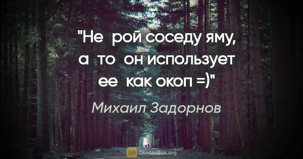 Михаил Задорнов цитата: "Не рой соседу яму, а то он использует ее как окоп =)"