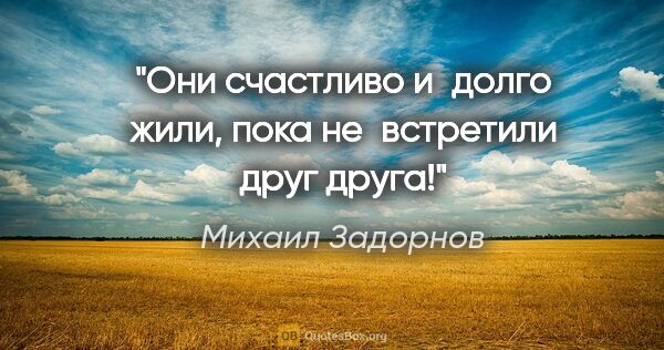 Михаил Задорнов цитата: "Они счастливо и долго жили, пока не встретили друг друга!"