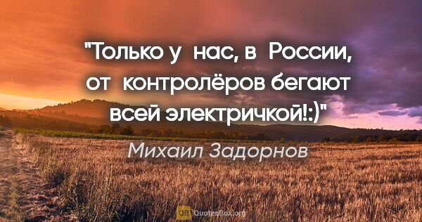 Михаил Задорнов цитата: "Только у нас, в России, от контролёров бегают всей электричкой!:)"