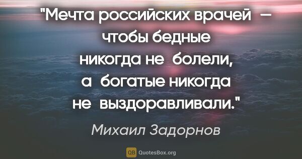 Михаил Задорнов цитата: "Мечта российских врачей — чтобы бедные никогда не болели,..."