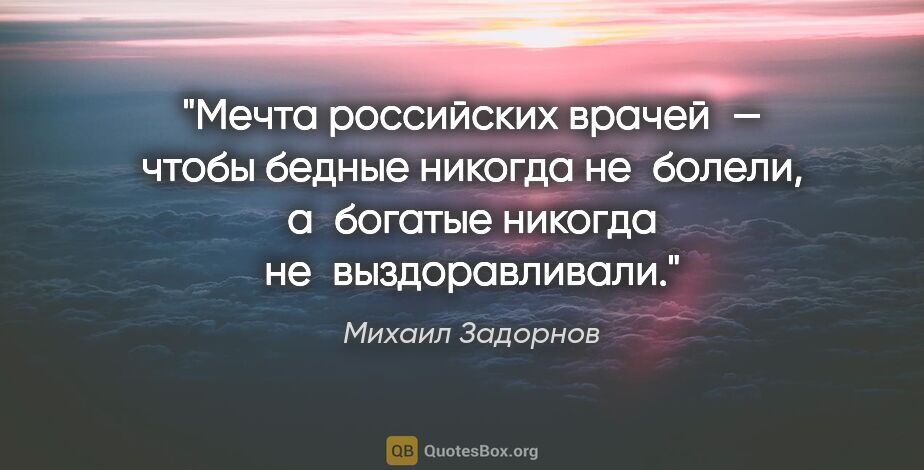 Михаил Задорнов цитата: "Мечта российских врачей — чтобы бедные никогда не болели,..."