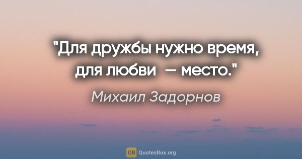 Михаил Задорнов цитата: "Для дружбы нужно время, для любви — место."