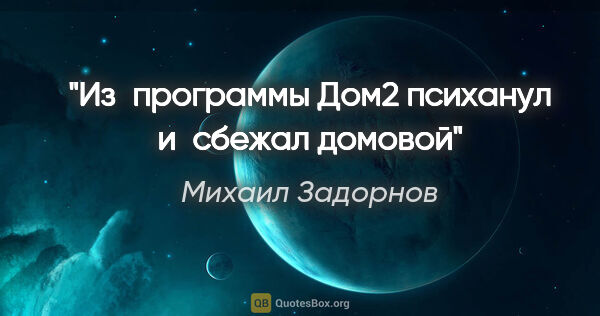 Михаил Задорнов цитата: "Из программы Дом2 психанул и сбежал домовой"