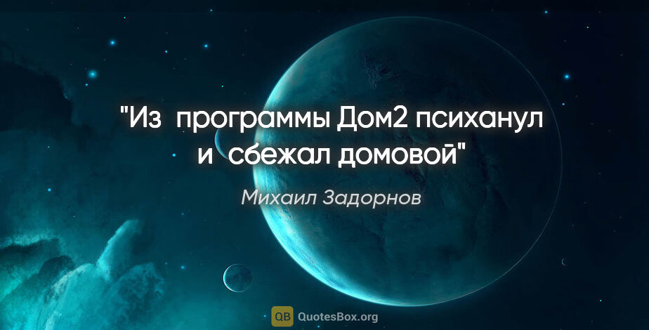 Михаил Задорнов цитата: "Из программы Дом2 психанул и сбежал домовой"