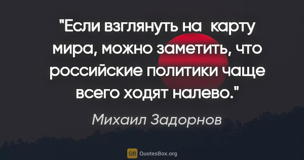 Михаил Задорнов цитата: "Если взглянуть на карту мира, можно заметить, что российские..."