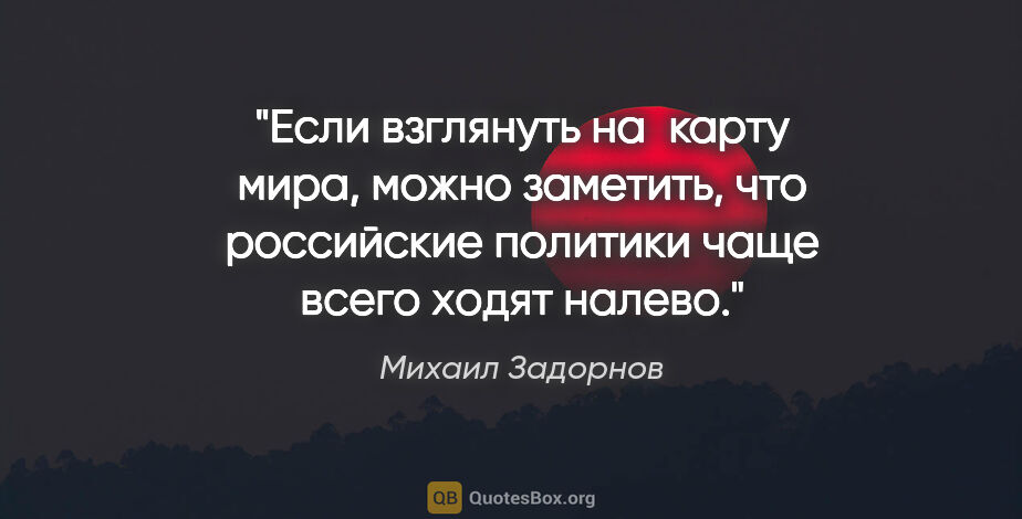 Михаил Задорнов цитата: "Если взглянуть на карту мира, можно заметить, что российские..."