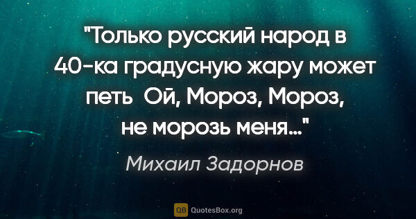 Михаил Задорнов цитата: "Только русский народ в 40-ка градусную жару может петь " Ой,..."