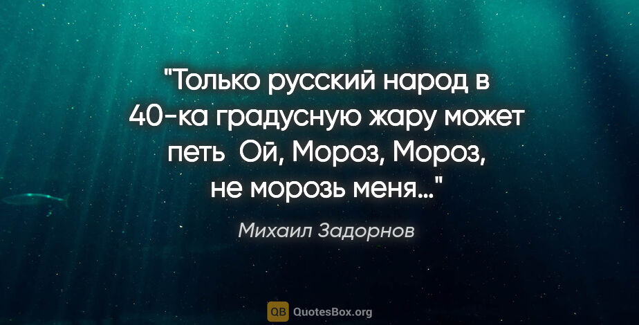 Михаил Задорнов цитата: "Только русский народ в 40-ка градусную жару может петь " Ой,..."