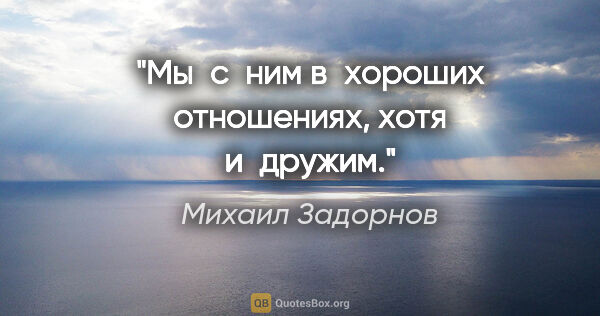 Михаил Задорнов цитата: "Мы с ним в хороших отношениях, хотя и дружим."