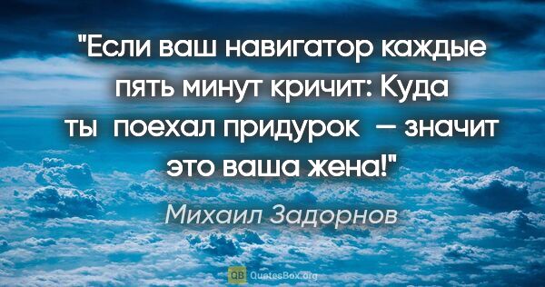 Михаил Задорнов цитата: "Если ваш навигатор каждые пять минут кричит: «Куда ты поехал..."