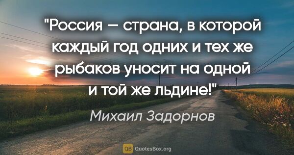 Михаил Задорнов цитата: "Россия — страна, в которой каждый год одних и тех же рыбаков..."
