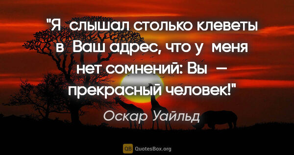 Оскар Уайльд цитата: "Я слышал столько клеветы в Ваш адрес, что у меня нет сомнений:..."