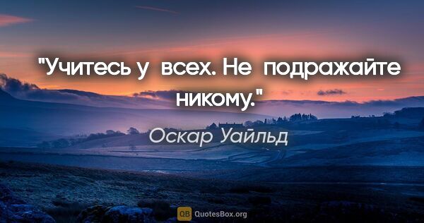 Оскар Уайльд цитата: "Учитесь у всех. Не подражайте никому."