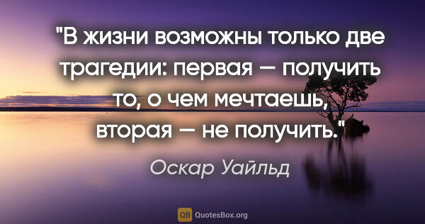 Оскар Уайльд цитата: "В жизни возможны только две трагедии: первая — получить то,..."