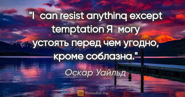 Оскар Уайльд цитата: "I can resist anythinq except temptation
Я могу устоять перед..."