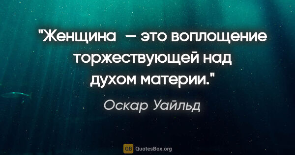 Оскар Уайльд цитата: "Женщина — это воплощение торжествующей над духом материи."