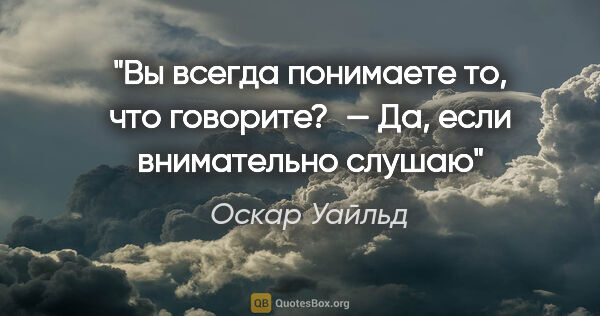 Оскар Уайльд цитата: "«Вы всегда понимаете то, что говорите?» — «Да, если..."